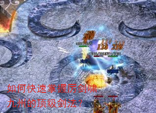如何快速掌握厉剑啸九州的顶级剑法? 如何快速掌握厉剑啸九州的顶级剑法?