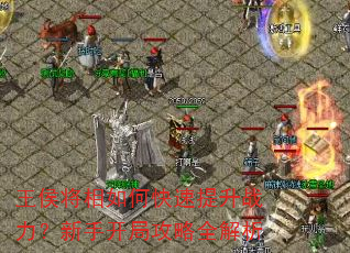 王侯将相如何快速提升战力?新手开局攻略全解析 王侯将相如何快速提升战力?新手开局攻略全解析