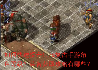 如何快速提升1.76复古手游角色等级?装备获取攻略有哪些? 如何快速提升1.76复古手游角色等级?装备获取攻略有哪些?