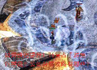 如何快速提升1.76复古手游角色等级?装备获取攻略有哪些? 如何快速提升1.76复古手游角色等级?装备获取攻略有哪些?