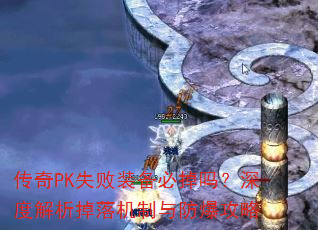 传奇PK失败装备必掉吗?深度解析掉落机制与防爆攻略 传奇PK失败装备必掉吗?深度解析掉落机制与防爆攻略