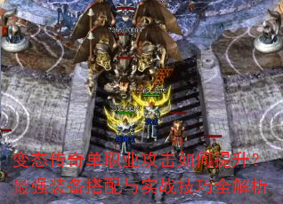 变态传奇单职业攻击如何提升?最强装备搭配与实战技巧全解析 变态传奇单职业攻击如何提升?最强装备搭配与实战技巧全解析