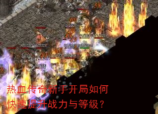 热血传奇新手开局如何快速提升战力与等级? 热血传奇新手开局如何快速提升战力与等级?