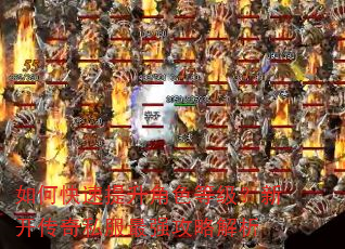 如何快速提升角色等级?新开传奇私服最强攻略解析 如何快速提升角色等级?新开传奇私服最强攻略解析