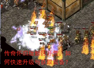 传奇怀旧版新区开荒,如何快速升级与获取装备? 传奇怀旧版新区开荒,如何快速升级与获取装备?