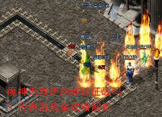 魔神无双还能继续征战吗?传奇游戏全攻略解析 魔神无双还能继续征战吗?传奇游戏全攻略解析