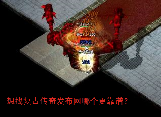 想找复古传奇发布网哪个更靠谱? 想找复古传奇发布网哪个更靠谱?