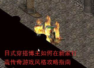 日式穿搭博主如何在新家打造传奇游戏风格攻略指南 日式穿搭博主如何在新家打造传奇游戏风格攻略指南