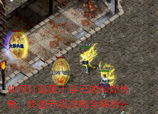 如何打造属于自己的辉煌传奇,快速升级攻略全解析? 如何打造属于自己的辉煌传奇,快速升级攻略全解析?