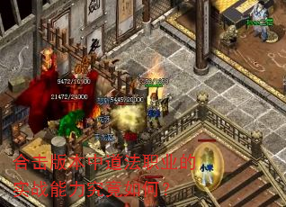 合击版本中道法职业的实战能力究竟如何? 合击版本中道法职业的实战能力究竟如何?