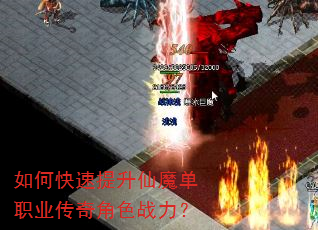 如何快速提升仙魔单职业传奇角色战力? 如何快速提升仙魔单职业传奇角色战力?