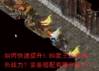 如何快速提升1.80星王合击角色战力?装备搭配有哪些技巧? 如何快速提升1.80星王合击角色战力?装备搭配有哪些技巧?