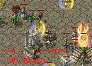 如何选择最佳传奇推广ID提升游戏战力? 如何选择最佳传奇推广ID提升游戏战力?
