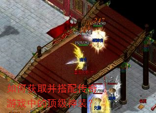 如何获取并搭配传奇游戏中的顶级神装? 如何获取并搭配传奇游戏中的顶级神装?