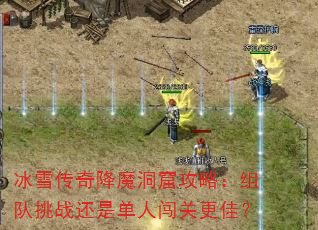 冰雪传奇降魔洞窟攻略:组队挑战还是单人闯关更佳? 冰雪传奇降魔洞窟攻略:组队挑战还是单人闯关更佳?