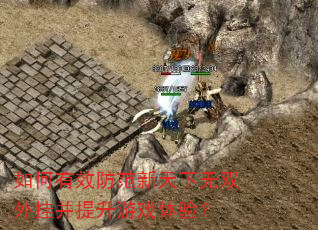 如何有效防范新天下无双外挂并提升游戏体验? 如何有效防范新天下无双外挂并提升游戏体验?