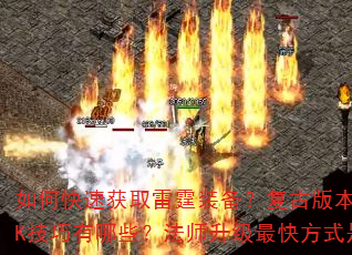 如何快速获取雷霆装备?复古版本中战士PK技巧有哪些?法师升级最快方式是什么? 如何快速获取雷霆装备?复古版本中战士PK技巧有哪些?法师升级最快方式是什么?