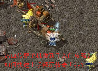 热血传奇单机版新手入门攻略?如何快速上手畅玩传奇世界? 热血传奇单机版新手入门攻略?如何快速上手畅玩传奇世界?