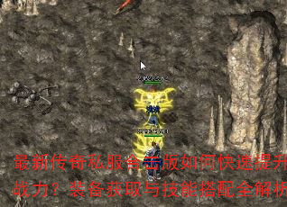 最新传奇私服合击版如何快速提升战力?装备获取与技能搭配全解析 最新传奇私服合击版如何快速提升战力?装备获取与技能搭配全解析