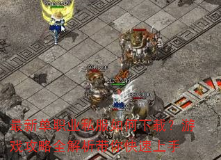 最新单职业私服如何下载?游戏攻略全解析带你快速上手 最新单职业私服如何下载?游戏攻略全解析带你快速上手