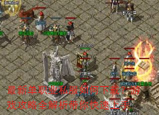 最新单职业私服如何下载?游戏攻略全解析带你快速上手 最新单职业私服如何下载?游戏攻略全解析带你快速上手